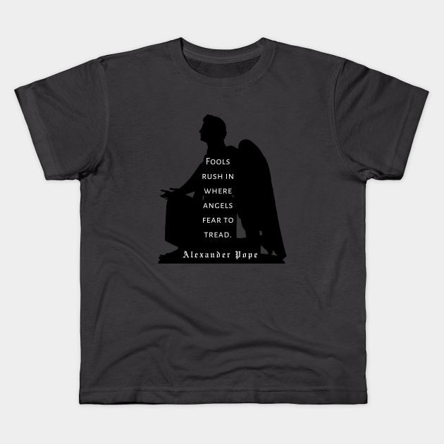 Alexander Pope  quote : Fools rush in where angels fear to tread. (black print) Kids T-Shirt by artbleed